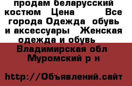 продам беларусский костюм › Цена ­ 500 - Все города Одежда, обувь и аксессуары » Женская одежда и обувь   . Владимирская обл.,Муромский р-н